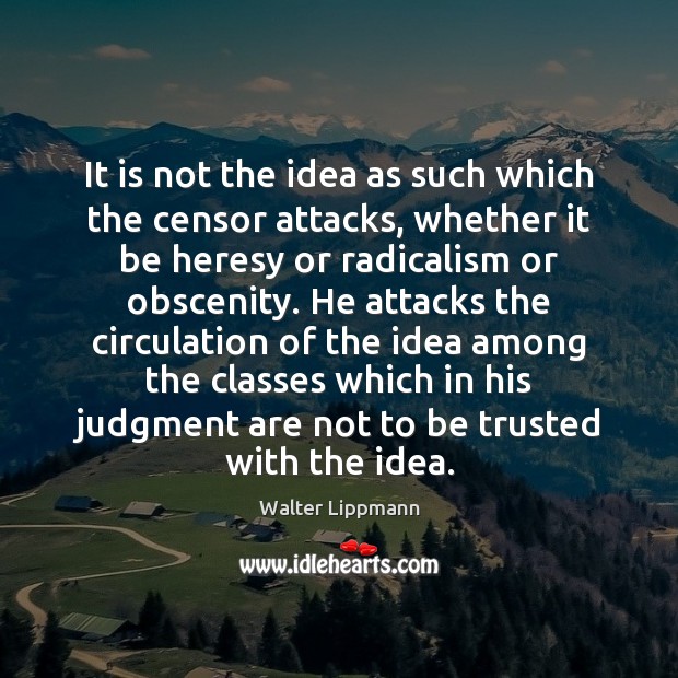It is not the idea as such which the censor attacks, whether Walter Lippmann Picture Quote