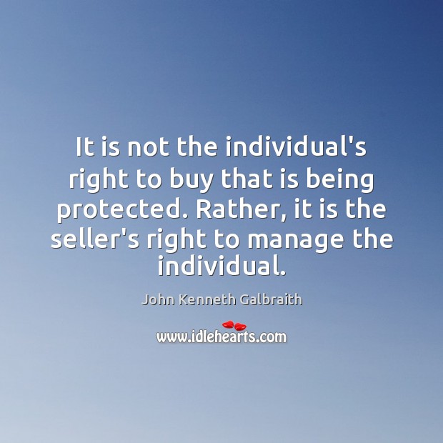 It is not the individual’s right to buy that is being protected. John Kenneth Galbraith Picture Quote