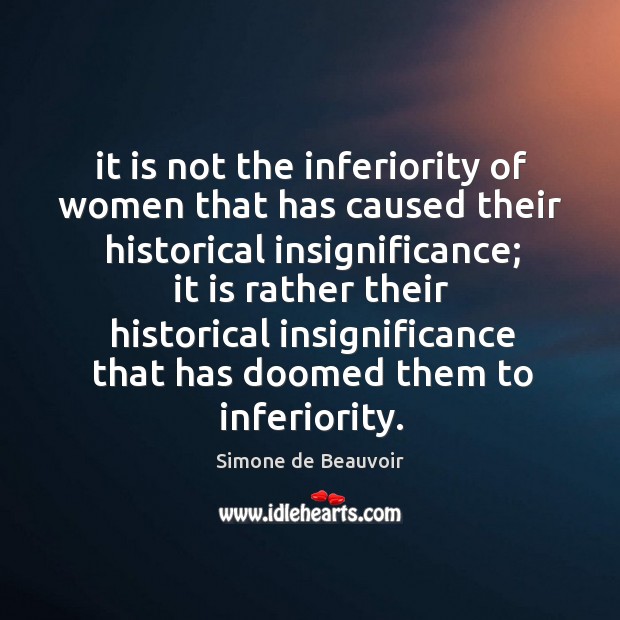 It is not the inferiority of women that has caused their historical Simone de Beauvoir Picture Quote