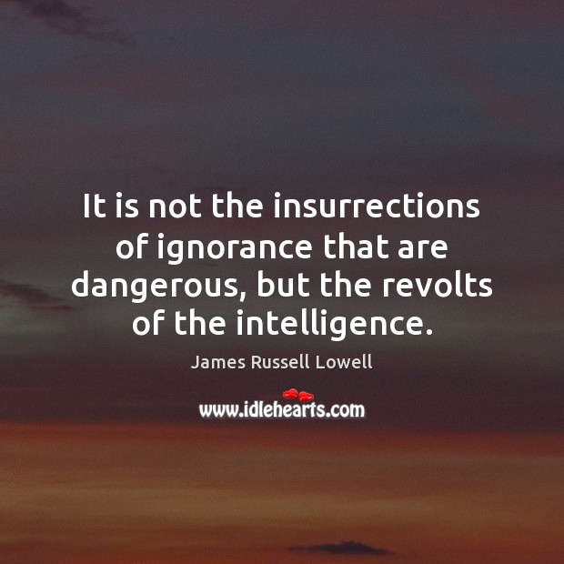 It is not the insurrections of ignorance that are dangerous, but the James Russell Lowell Picture Quote