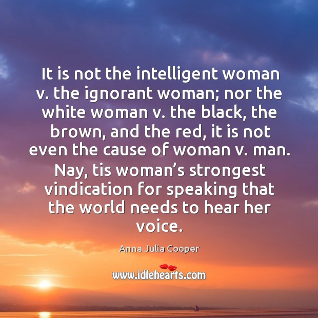 It is not the intelligent woman v. The ignorant woman; nor the white woman Anna Julia Cooper Picture Quote