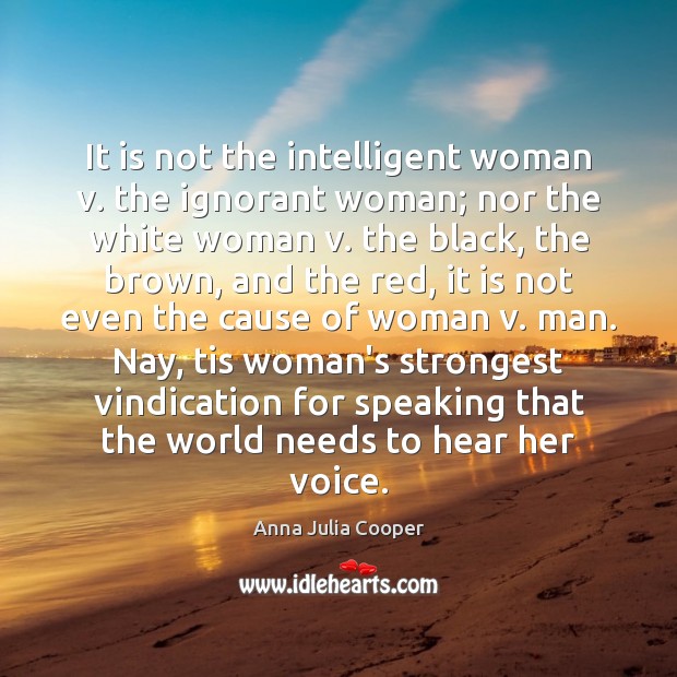 It is not the intelligent woman v. the ignorant woman; nor the Anna Julia Cooper Picture Quote