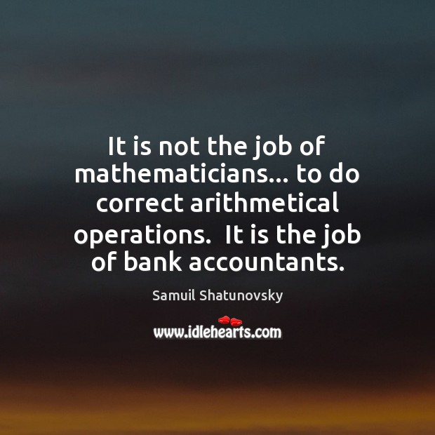 It is not the job of mathematicians… to do correct arithmetical operations. Image