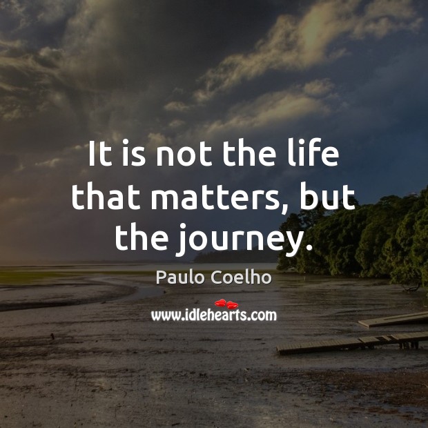 It is not the life that matters, but the journey. Paulo Coelho Picture Quote
