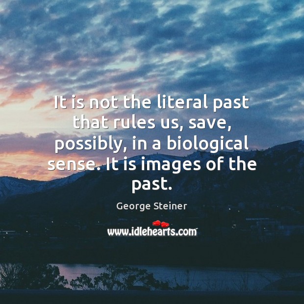 It is not the literal past that rules us, save, possibly, in George Steiner Picture Quote