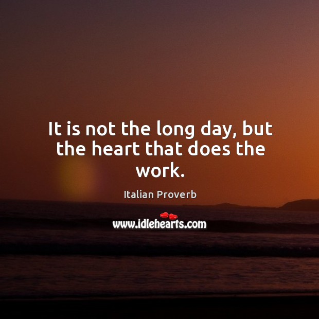 It is not the long day, but the heart that does the work. Image