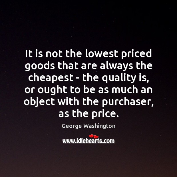 It is not the lowest priced goods that are always the cheapest George Washington Picture Quote