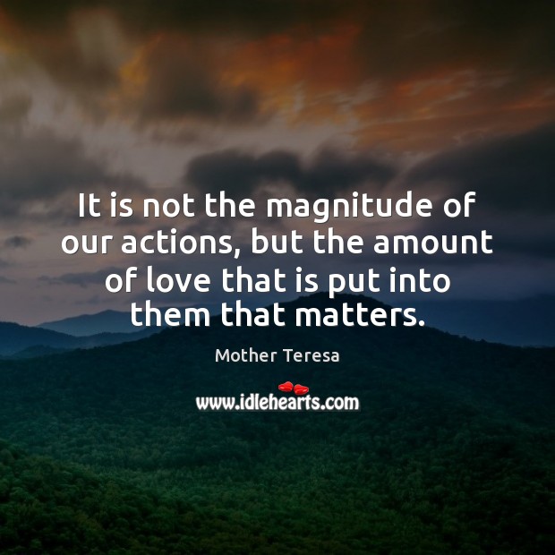 It is not the magnitude of our actions, but the amount of Mother Teresa Picture Quote