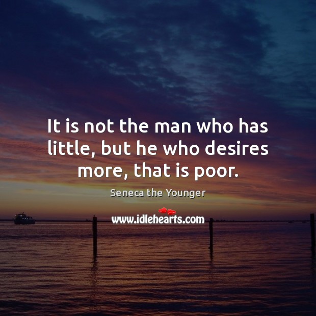 It is not the man who has little, but he who desires more, that is poor. Image