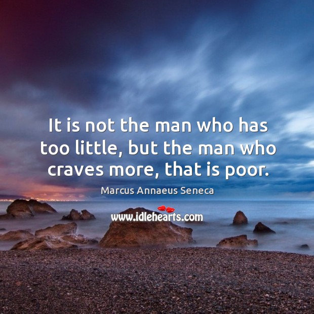 It is not the man who has too little, but the man who craves more, that is poor. Marcus Annaeus Seneca Picture Quote