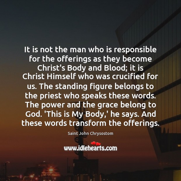 It is not the man who is responsible for the offerings as Saint John Chrysostom Picture Quote