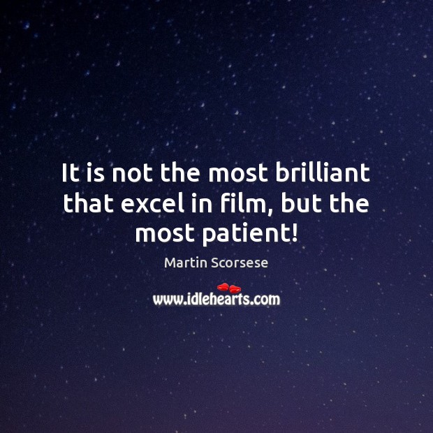It is not the most brilliant that excel in film, but the most patient! Martin Scorsese Picture Quote