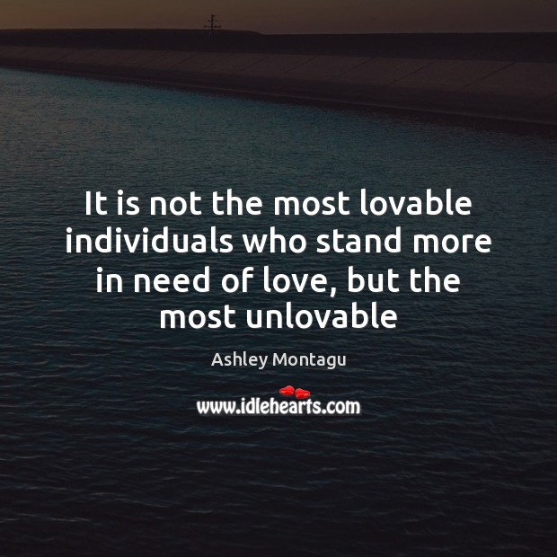 It is not the most lovable individuals who stand more in need Ashley Montagu Picture Quote