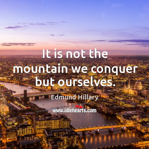 It is not the mountain we conquer but ourselves. Image