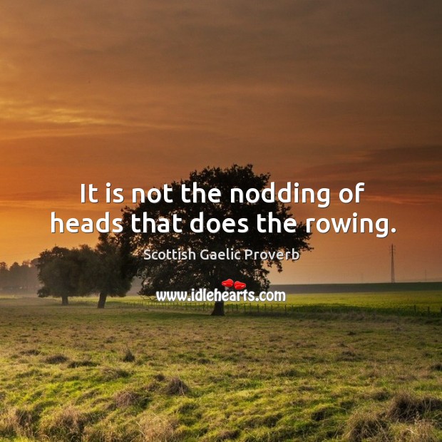 It is not the nodding of heads that does the rowing. Scottish Gaelic Proverbs Image