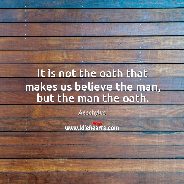 It is not the oath that makes us believe the man, but the man the oath. Aeschylus Picture Quote