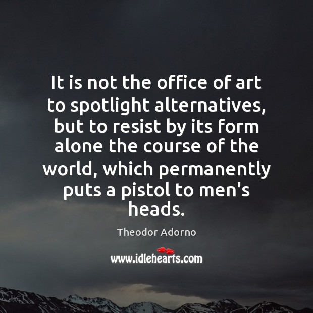 It is not the office of art to spotlight alternatives, but to Theodor Adorno Picture Quote