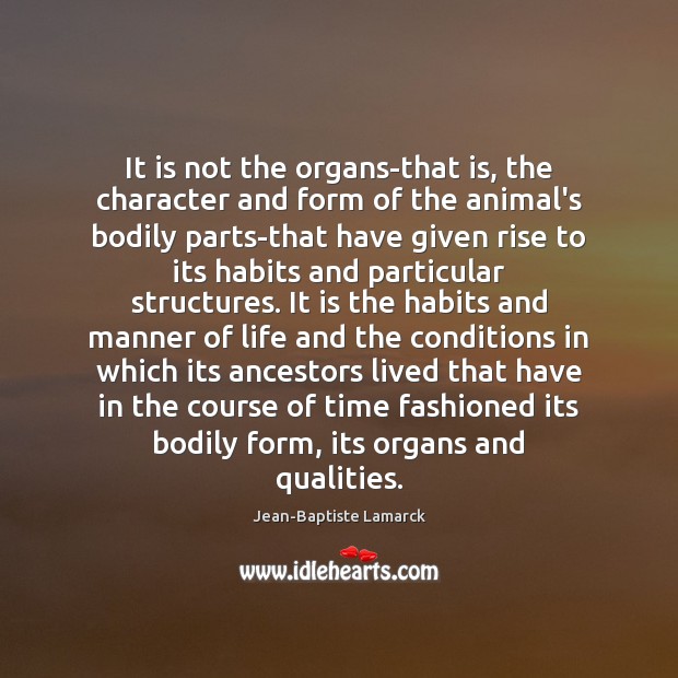 It is not the organs-that is, the character and form of the Jean-Baptiste Lamarck Picture Quote