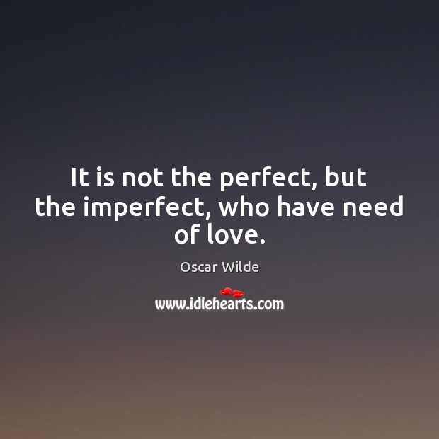 It is not the perfect, but the imperfect, who have need of love. Image