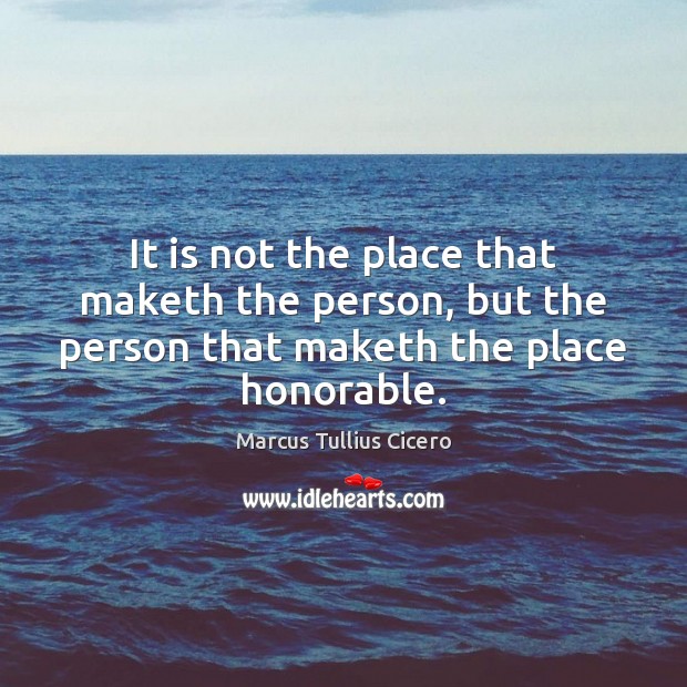 It is not the place that maketh the person, but the person Marcus Tullius Cicero Picture Quote