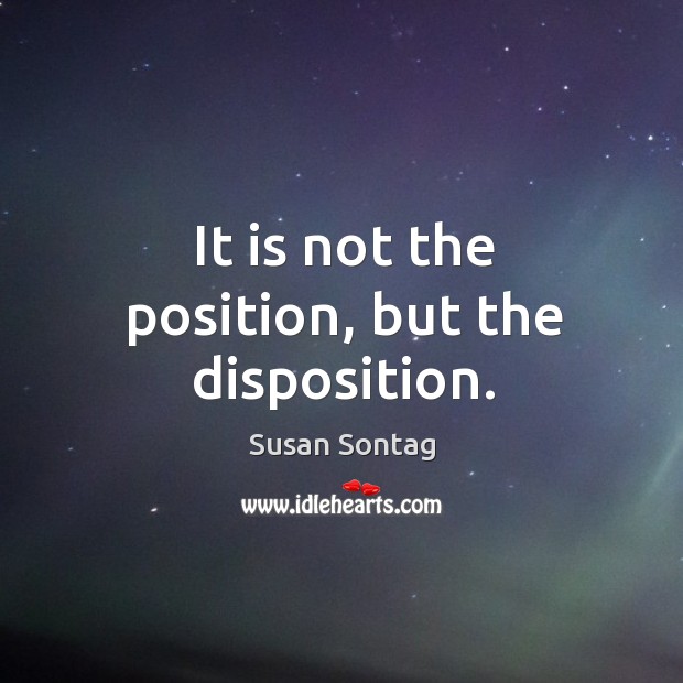 It is not the position, but the disposition. Image