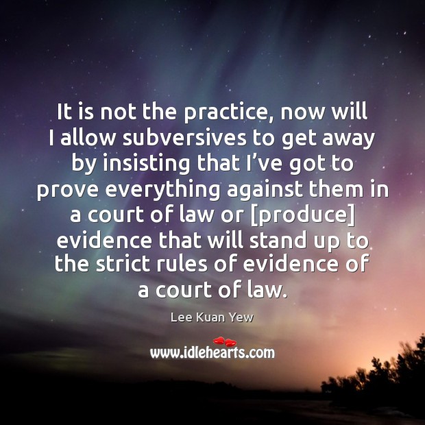 It is not the practice, now will I allow subversives to get Lee Kuan Yew Picture Quote