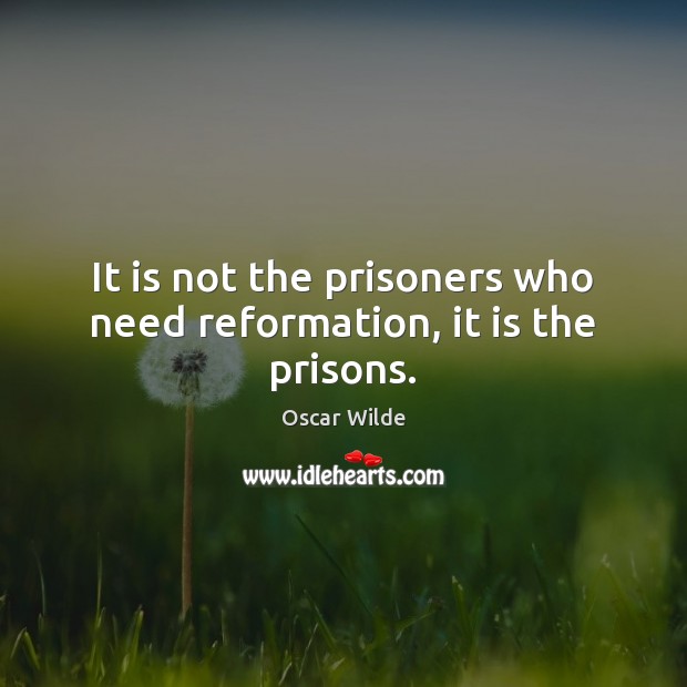 It is not the prisoners who need reformation, it is the prisons. Oscar Wilde Picture Quote