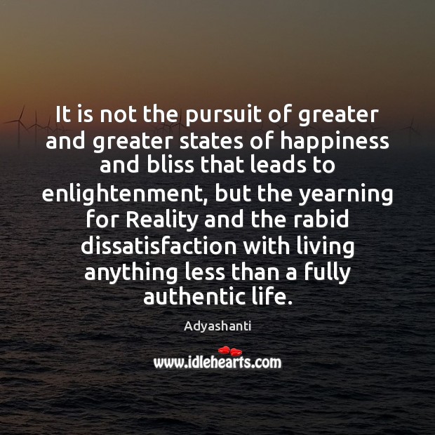 It is not the pursuit of greater and greater states of happiness Adyashanti Picture Quote
