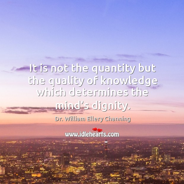 It is not the quantity but the quality of knowledge which determines the mind’s dignity. Image
