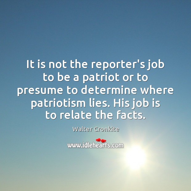 It is not the reporter’s job to be a patriot or to Walter Cronkite Picture Quote