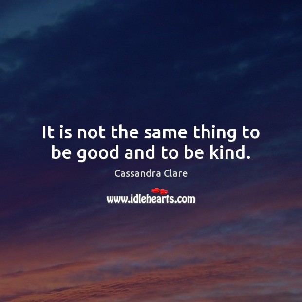 It is not the same thing to be good and to be kind. Cassandra Clare Picture Quote