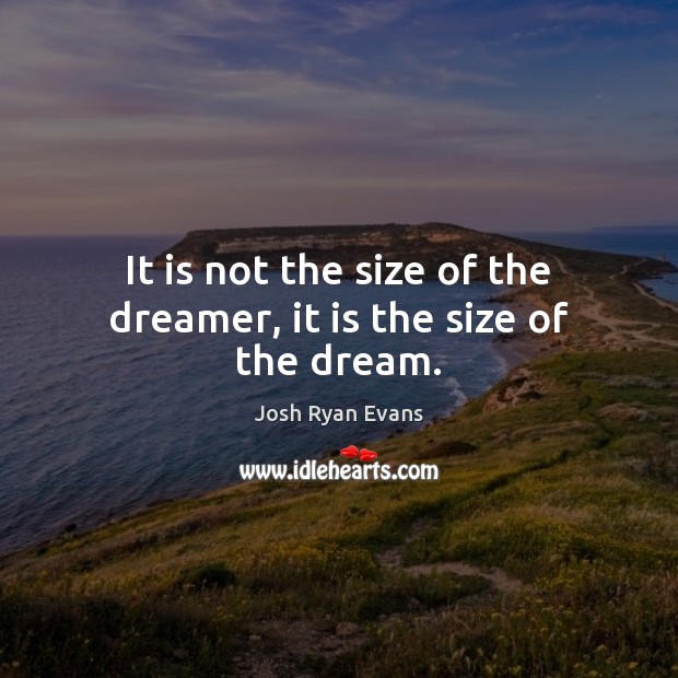 It is not the size of the dreamer, it is the size of the dream. Image