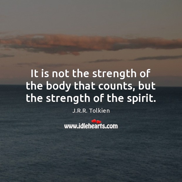 It is not the strength of the body that counts, but the strength of the spirit. J.R.R. Tolkien Picture Quote