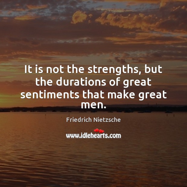 It is not the strengths, but the durations of great sentiments that make great men. Friedrich Nietzsche Picture Quote