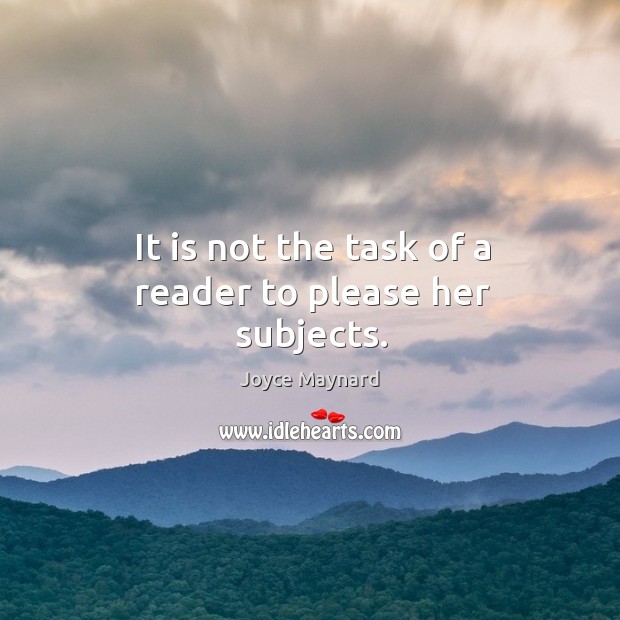 It is not the task of a reader to please her subjects. Joyce Maynard Picture Quote