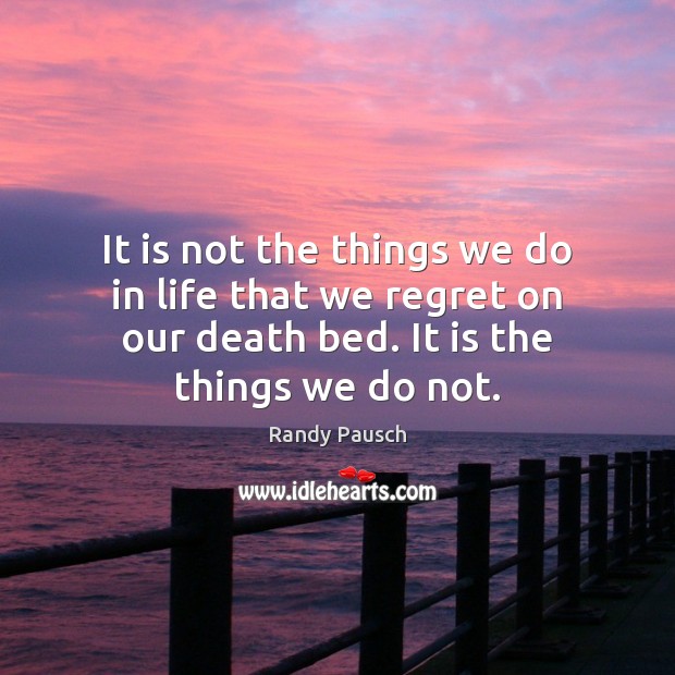 It is not the things we do in life that we regret Randy Pausch Picture Quote