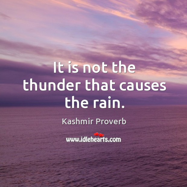 It is not the thunder that causes the rain. Kashmir Proverbs Image