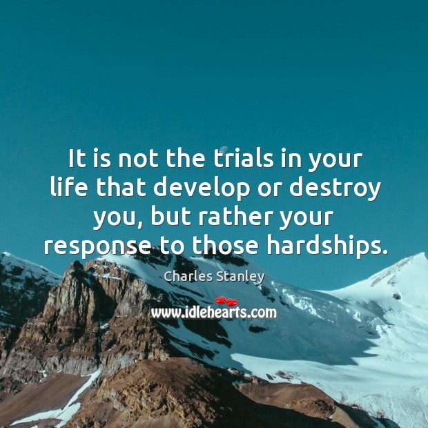 It is not the trials in your life that develop or destroy Charles Stanley Picture Quote