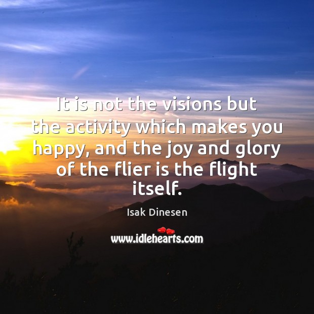 It is not the visions but the activity which makes you happy, Isak Dinesen Picture Quote