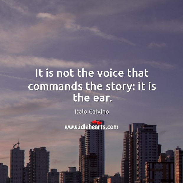 It is not the voice that commands the story: it is the ear. Italo Calvino Picture Quote