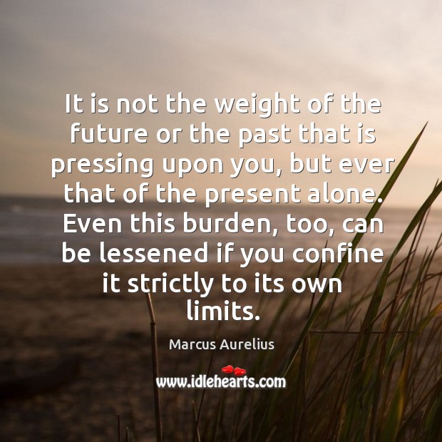 It is not the weight of the future or the past that Marcus Aurelius Picture Quote