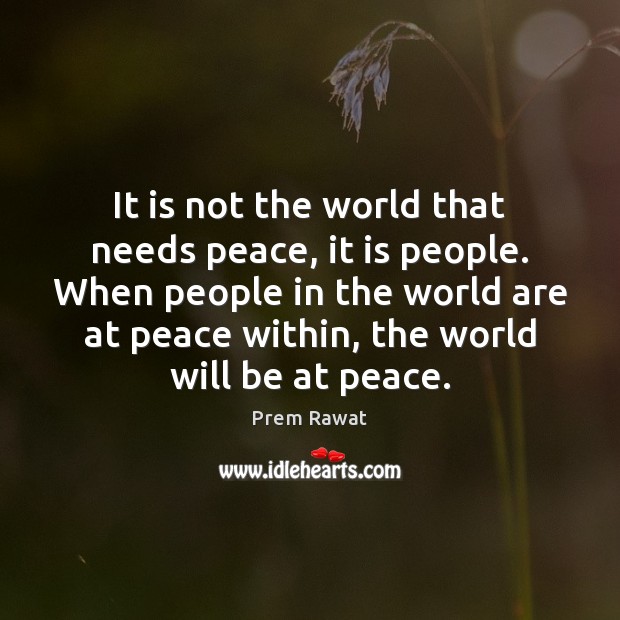 It is not the world that needs peace, it is people. When Prem Rawat Picture Quote