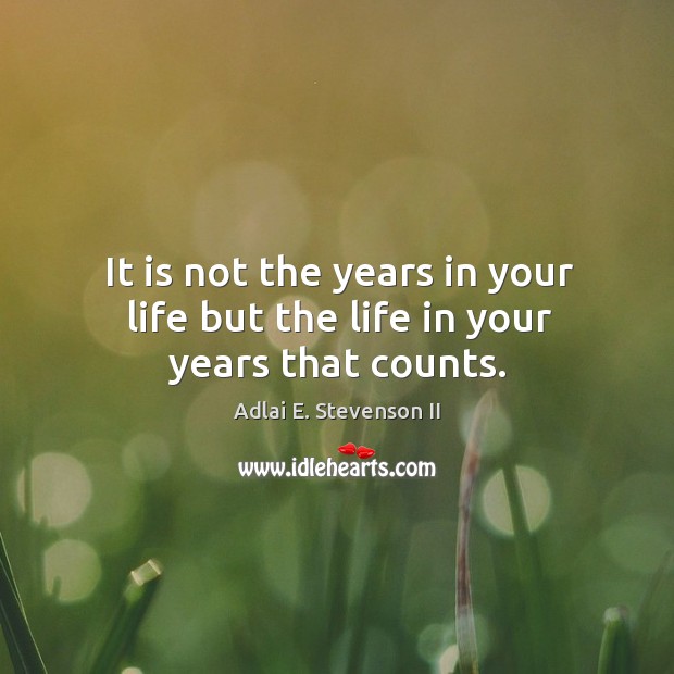 It is not the years in your life but the life in your years that counts. Adlai E. Stevenson II Picture Quote