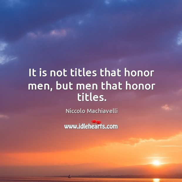 It is not titles that honor men, but men that honor titles. Image