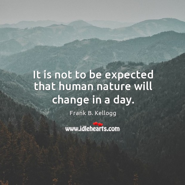 It is not to be expected that human nature will change in a day. Frank B. Kellogg Picture Quote