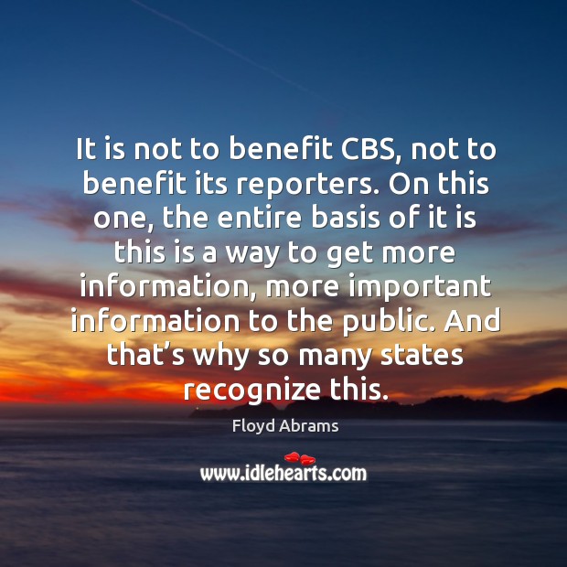 It is not to benefit cbs, not to benefit its reporters. On this one, the entire basis of it is Floyd Abrams Picture Quote