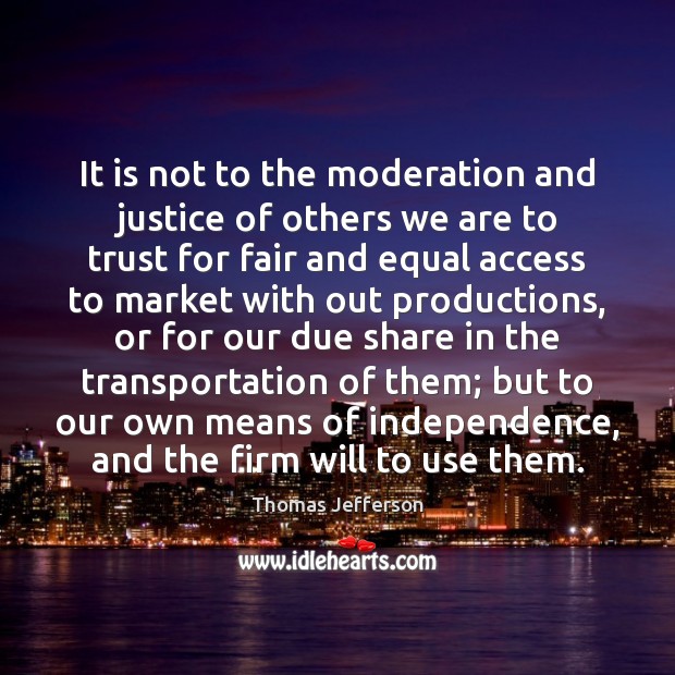 It is not to the moderation and justice of others we are Thomas Jefferson Picture Quote