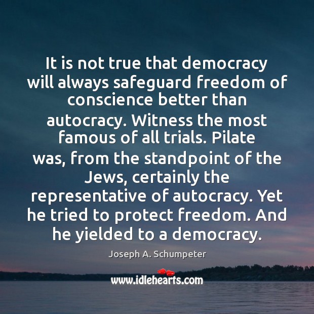 It is not true that democracy will always safeguard freedom of conscience Joseph A. Schumpeter Picture Quote