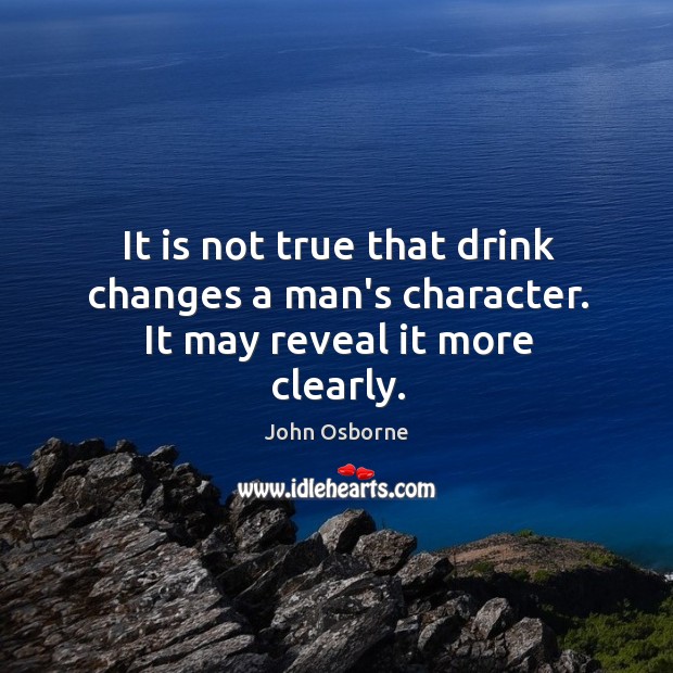 It is not true that drink changes a man’s character. It may reveal it more clearly. Image