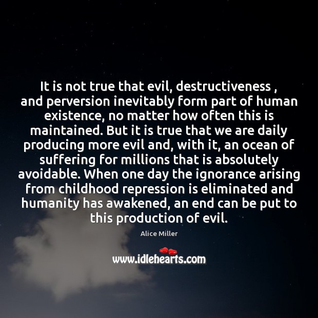 It is not true that evil, destructiveness , and perversion inevitably form part Alice Miller Picture Quote